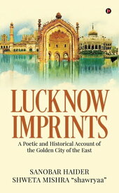 Lucknow Imprints A Poetic and Historical Account of the Golden City of the East【電子書籍】[ Sanobar Haider ]