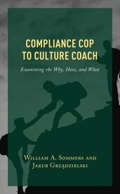 Compliance Cop to Culture Coach Examining the Why, How, and What【電子書籍】[ William A. Sommers ]