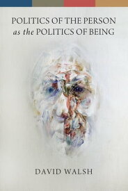 Politics of the Person as the Politics of Being【電子書籍】[ David Walsh ]