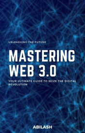 Unleashing the Future: Mastering Web 3.0 - Your Ultimate Guide to Seize the Digital Revolution【電子書籍】[ abilash vijaykumar ]