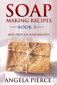 Soap Making Recipes Book 3 Hot Process Soap Recipes【電子書籍】[ Angela Pierce ]