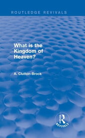 What is the Kingdom of Heaven? (Routledge Revivals)【電子書籍】[ A. Clutton-Brock ]