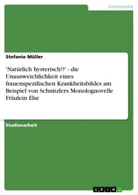 'Nat?rlich hysterisch!?' - die Unausweichlichkeit eines frauenspezifischen Krankheitsbildes am Beispiel von Schnitzlers Monolognovelle Fr?ulein Else die Unausweichlichkeit eines frauenspezifischen Krankheitsbildes am Beispiel von Schni【電子書籍】