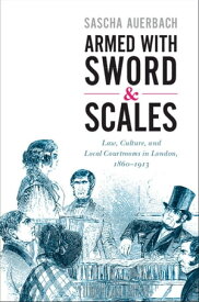 Armed with Sword and Scales Law, Culture, and Local Courtrooms in London, 1860?1913【電子書籍】[ Sascha Auerbach ]