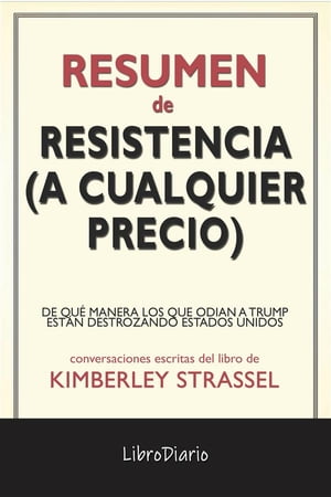Resistencia (A Cualquier Precio): De Qu Manera Los Que Odian A Trump Estn Destrozando Estados Unidos de Kimberley Strassel: Conversaciones Escritas【電子書籍】[ LibroDiario ]