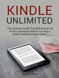 Kindle Unlimited: The Ultimate Guide That Will Answer All of Your Questions Before You Buy a Kindle Unlimited Subscription【電子書籍】[ Robert Smith ]