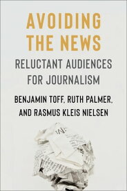 Avoiding the News Reluctant Audiences for Journalism【電子書籍】[ Benjamin Toff ]