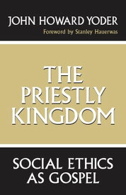 The Priestly Kingdom Social Ethics as Gospel【電子書籍】[ John Howard Yoder ]