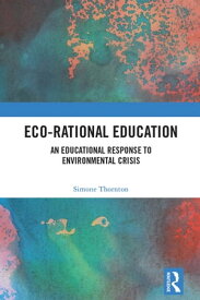 Eco-Rational Education An Educational Response to Environmental Crisis【電子書籍】[ Simone Thornton ]
