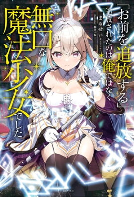 「お前を追放する」追放されたのは俺ではなく無口な魔法少女でした【特典SS付】 