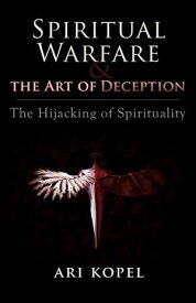 Spiritual Warfare & The Art of Deception The Hijacking of Spirituality【電子書籍】[ Ari Kopel ]