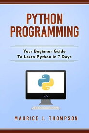 Python Programming: Your Beginner Guide To Learn Python in 7 Days【電子書籍】[ Maurice J Thompson ]