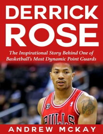 Derrick Rose: The Inspirational Story Behind One of Basketball’s Most Dynamic Point Guards【電子書籍】[ Andrew McKay ]