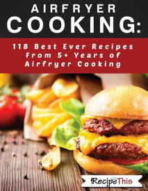 Airfryer Cooking: 118 Best Ever Recipes From 5+ Years Of Philips Airfryer Cooking【電子書籍】[ Recipe This ]