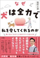 なぜ犬は全力で私を愛してくれるのか　〜飼い主の「なぜ？」に科学ですべて答える本〜