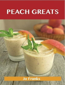Peach Greats: Delicious Peach Recipes, The Top 94 Peach Recipes【電子書籍】[ Jo Franks ]