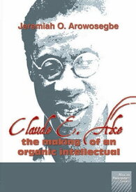 Claude E Ake: The making of an organic i【電子書籍】[ Jeremiah O. Arowosegbe ]