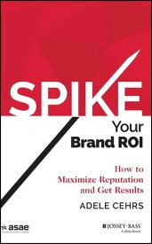 Spike your Brand ROI How to Maximize Reputation and Get Results【電子書籍】[ Adele R. Cehrs ]