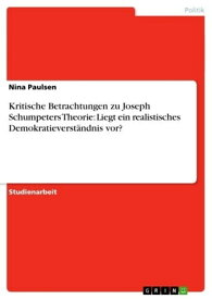 Kritische Betrachtungen zu Joseph Schumpeters Theorie: Liegt ein realistisches Demokratieverst?ndnis vor?【電子書籍】[ Nina Paulsen ]