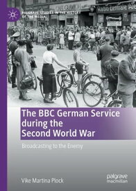 The BBC German Service during the Second World War Broadcasting to the Enemy【電子書籍】[ Vike Martina Plock ]