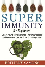 Super Immunity For Beginners Boost Your Body's Defence, Prevent Diseases and Disorders, Live Healhier and Longer Life【電子書籍】[ Brittany Samons ]