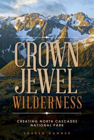 Crown Jewel Wilderness Creating North Cascades National Park【電子書籍】[ Lauren Danner ]