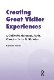 Creating Great Visitor Experiences A Guide for Museums, Parks, Zoos, Gardens & Libraries【電子書籍】[ Stephanie Weaver ]