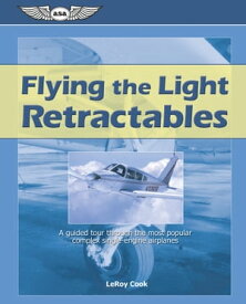 Flying the Light Retractables A guided tour through the most popular complex single-engine airplanes【電子書籍】[ LeRoy Cook ]