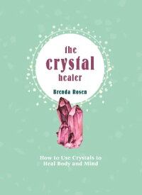 The Crystal Healer How to Use Crystals to Heal Body and Mind【電子書籍】[ Brenda Rosen ]