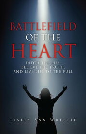 BATTLEFIELD OF THE HEART DITCH THE LIES, BELIEVE THE TRUTH, AND LIVE LIFE TO THE FULL【電子書籍】[ LESLEY ANN WHITTLE ]