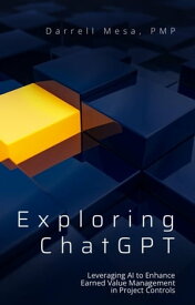 Exploring ChatGPT: Leveraging AI to Enhance Earned Value Management in Project Controls Volume 1【電子書籍】[ Darrell Mesa ]