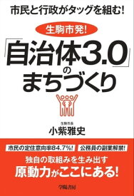 市民と行政がタッグを組む！生駒市発！『自治体3.0』のまちづくり【電子書籍】[ 小紫雅史 ]