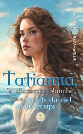 Tatianna, la chasseuse blanche - Tome 3 Secrets du ciel et du temps【電子書籍】[ St?phane Chauvin ]