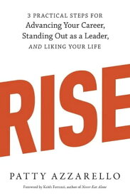 Rise 3 Practical Steps for Advancing Your Career, Standing Out as a Leader, and Liking Your Life【電子書籍】[ Patty Azzarello ]