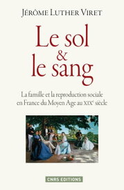 Le Sol et le sang. La famille et la reproduction sociale en France du Moyen Age ? nos jours【電子書籍】[ J?r?me Luther Viret ]