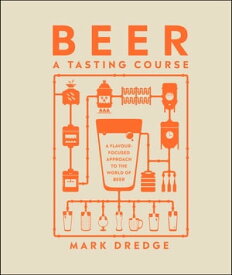 Beer A Tasting Course A Flavour-Focused Approach to the World of Beer【電子書籍】[ Mark Dredge ]