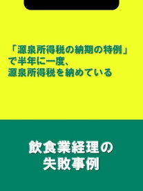 「源泉所得税の納期の特例」で半年に一度、源泉所得税を納めている[飲食業経理の失敗事例]【電子書籍】[ 辻・本郷税理士法人飲食業プロジェクトチーム ]