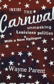 Inside the Carnival Unmasking Louisiana Politics【電子書籍】[ Wayne Parent ]