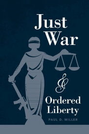 Just War and Ordered Liberty【電子書籍】[ Paul D. Miller ]