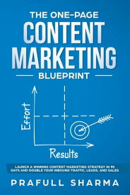 The One-Page Content Marketing Blueprint: Step by Step Guide to Launch a Winning Content Marketing Strategy in 90 Days or Less and Double Your Inbound Traffic, Leads, and Sales【電子書籍】[ Prafull Sharma ]