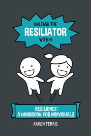 Unleash the Resiliator Within Resilience: A Handbook for Individuals【電子書籍】[ Karen Ferris ]