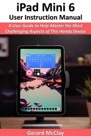 iPad Mini 6 User Instruction Manual A User Guide to Help Master the Most Challenging Aspects of This Handy Device【電子書籍】[ Gerard McClay ]