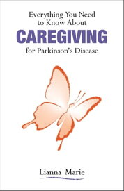 Everything You Need to Know About Caregiving for Parkinson’s Disease【電子書籍】[ Lianna Marie ]