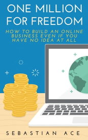 One Million For Freedom How to build an Online Business even if you have no idea at all【電子書籍】[ Sebastian Ace ]