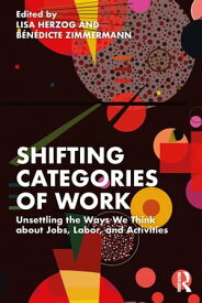 Shifting Categories of Work Unsettling the Ways We Think about Jobs, Labor, and Activities【電子書籍】