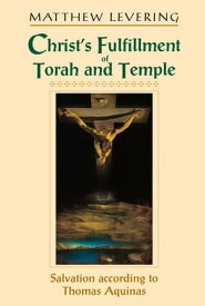 Christ’s Fulfillment of Torah and Temple Salvation according to Thomas Aquinas【電子書籍】[ Matthew Levering ]