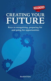 Creating Your Future: Keys to Recognising, Preparing for and Going for Opportunities【電子書籍】[ Rexford Sam ]