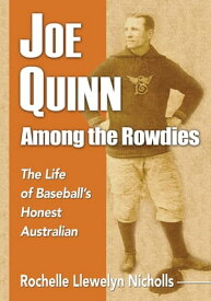 Joe Quinn Among the Rowdies The Life of Baseball's Honest Australian【電子書籍】[ Rochelle Llewelyn Nicholls ]