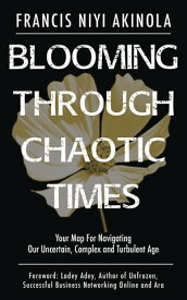 Blooming Through Chaotic Times Your Map For Navigating Our Uncertain, Complex and Turbulent Age【電子書籍】[ Francis Niyi Akinola ]