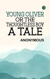 Young Oliver: or the Thoughtless Boy. A Tale【電子書籍】[ Anonymous ]